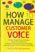 HOW MANAGE CUSTOMER VOICE : Panduan mengelola suara pelanggan sebagai kunci keberhasilan Perusahaan mewujudkan kepuasan pelanggan untuk membangun citra Perpusahanan di masa Depan