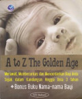 A to Z The Golden Age : Merawat, Membesarkan dan Mencerdaskan Bayi Anda Sejak dalam Kandungan Hingga Usia 3 Tahun
